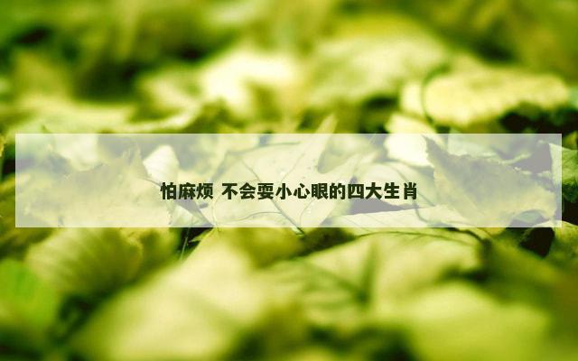 怕麻烦 不会耍小心眼的四大生肖