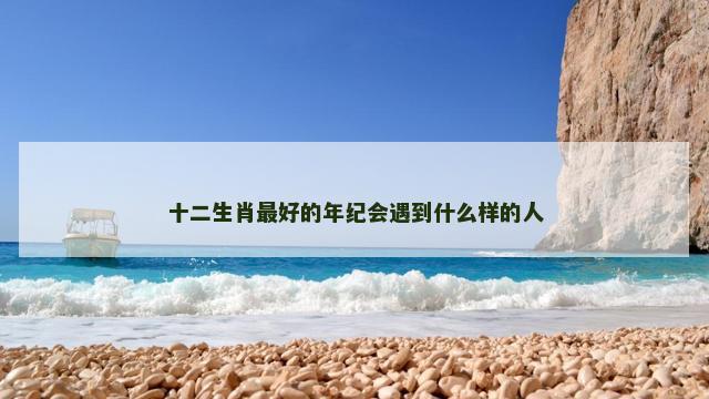 十二生肖最好的年纪会遇到什么样的人