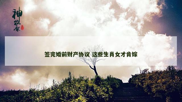 签完婚前财产协议 这些生肖女才肯嫁