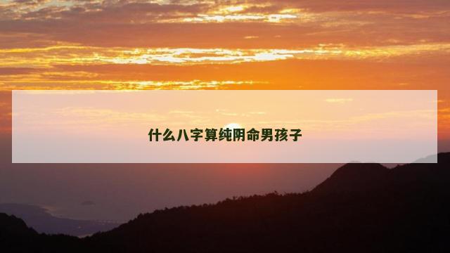 什么八字算纯阴命男孩子