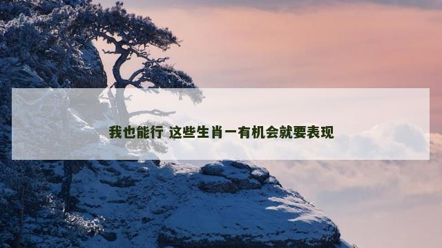 我也能行 这些生肖一有机会就要表现