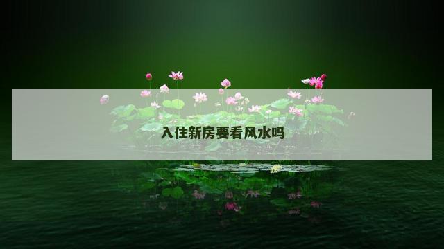 入住新房要看风水吗