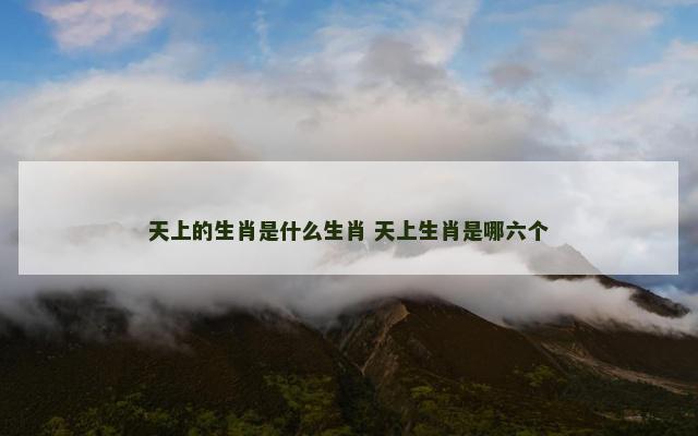 天上的生肖是什么生肖 天上生肖是哪六个