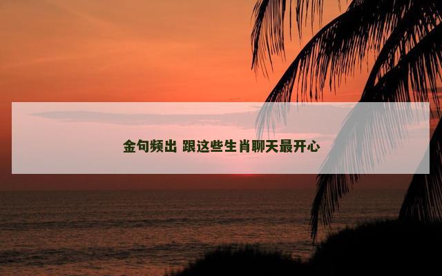 金句频出 跟这些生肖聊天最开心