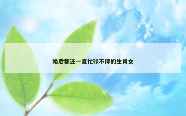 婚后都还一直忙碌不停的生肖女