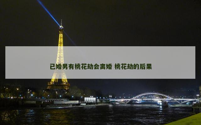 已婚男有桃花劫会离婚 桃花劫的后果