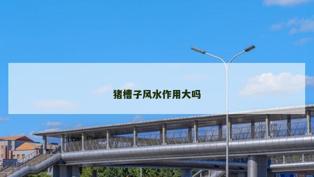 猪槽子风水作用大吗