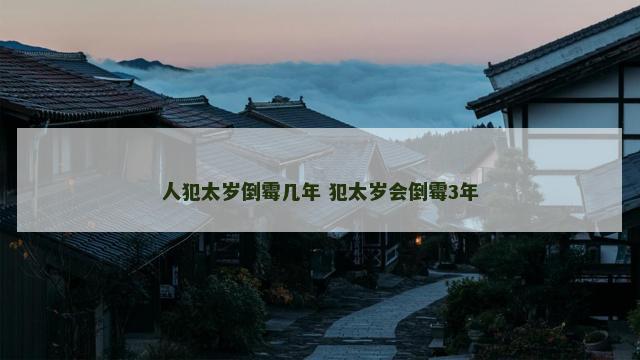 人犯太岁倒霉几年 犯太岁会倒霉3年