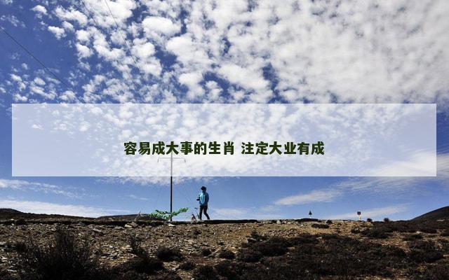 容易成大事的生肖 注定大业有成