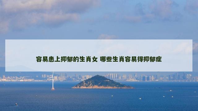 容易患上抑郁的生肖女 哪些生肖容易得抑郁症