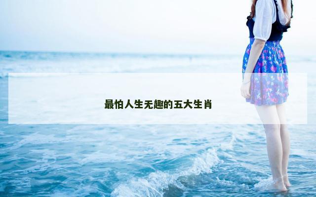 最怕人生无趣的五大生肖