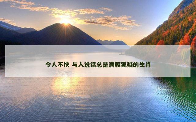 令人不快 与人说话总是满腹狐疑的生肖