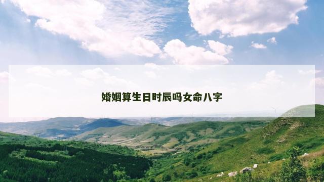 婚姻算生日时辰吗女命八字
