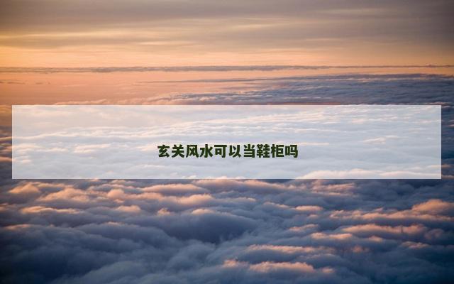 玄关风水可以当鞋柜吗