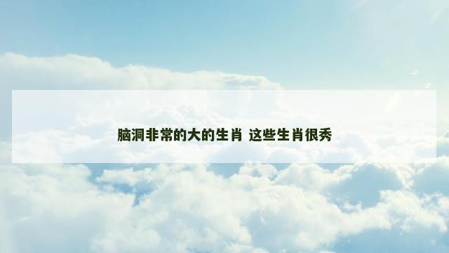 脑洞非常的大的生肖 这些生肖很秀
