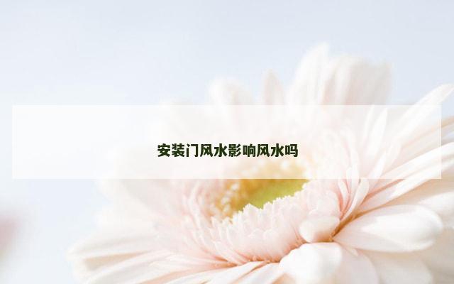 安装门风水影响风水吗