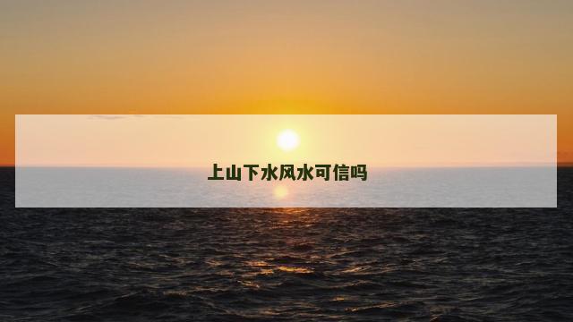 上山下水风水可信吗