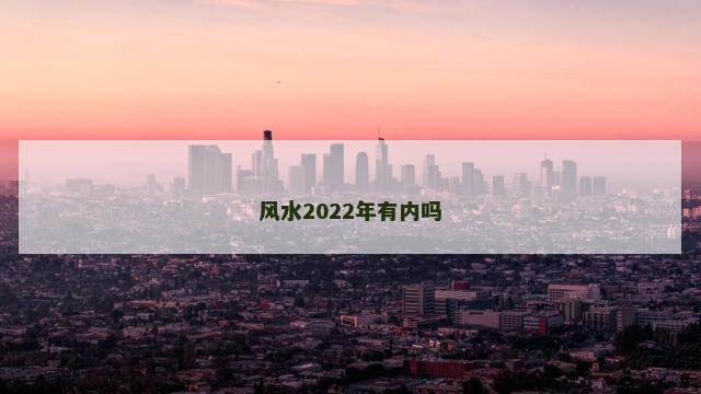 风水2022年有内吗