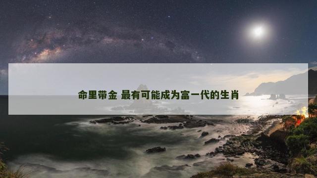 命里带金 最有可能成为富一代的生肖