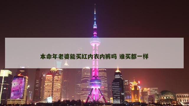 本命年老婆能买红内衣内裤吗 谁买都一样