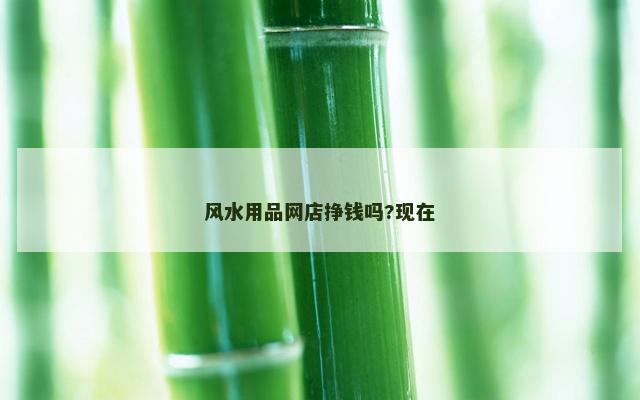 风水用品网店挣钱吗?现在