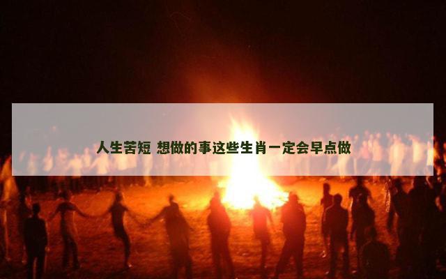 人生苦短 想做的事这些生肖一定会早点做