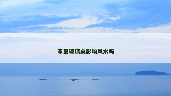 家里玻璃桌影响风水吗