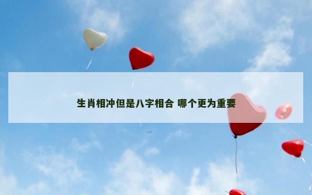 生肖相冲但是八字相合 哪个更为重要