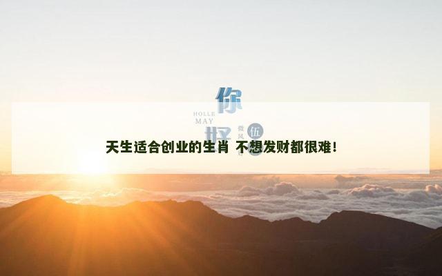 天生适合创业的生肖 不想发财都很难！