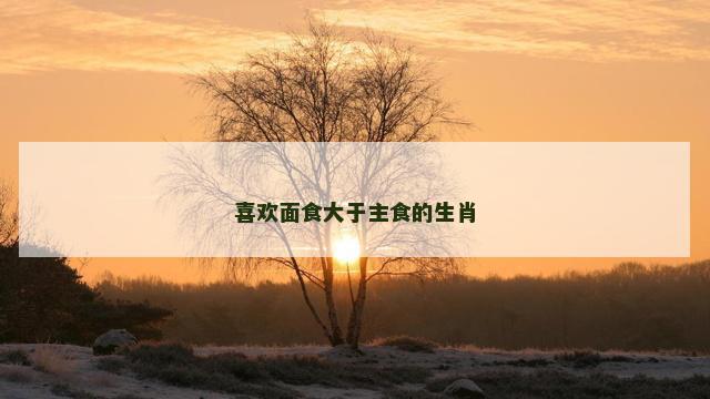 喜欢面食大于主食的生肖