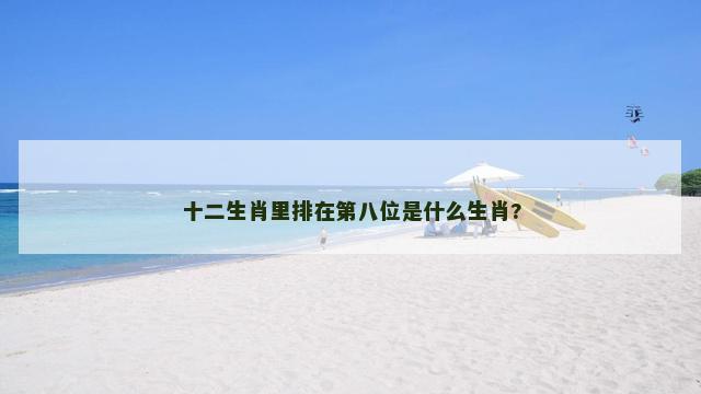 十二生肖里排在第八位是什么生肖?
