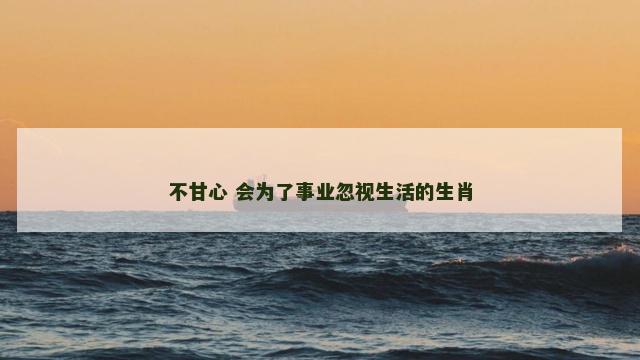不甘心 会为了事业忽视生活的生肖