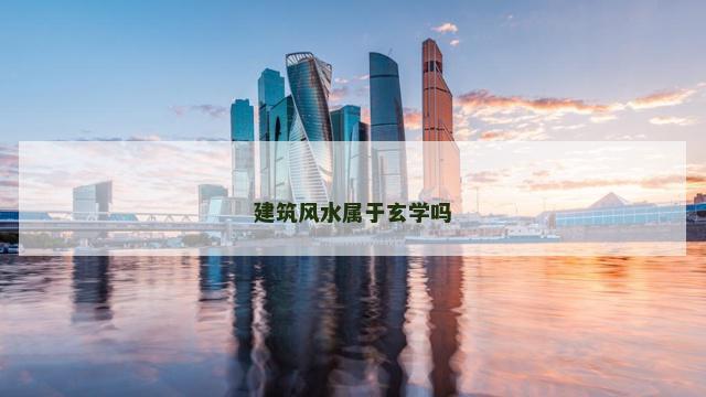 建筑风水属于玄学吗
