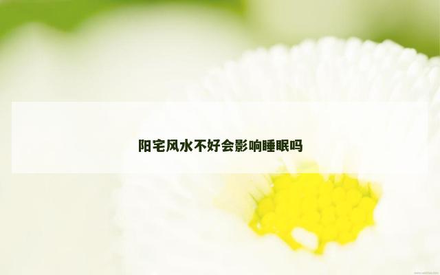阳宅风水不好会影响睡眠吗