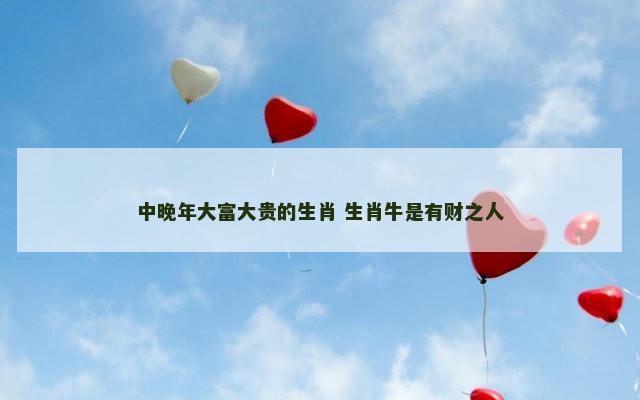 中晚年大富大贵的生肖 生肖牛是有财之人