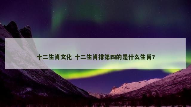 十二生肖文化 十二生肖排第四的是什么生肖?