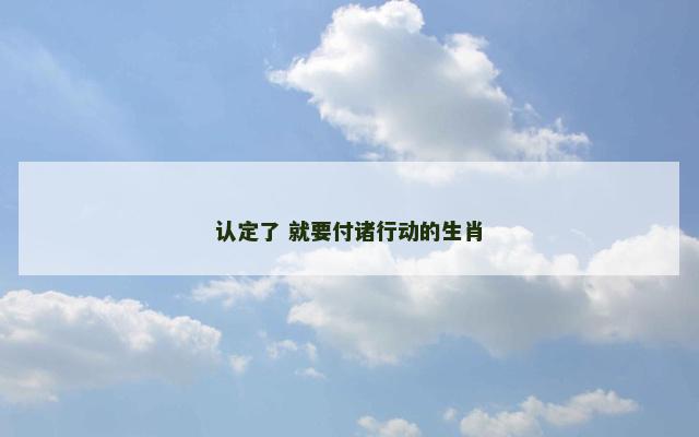 认定了 就要付诸行动的生肖