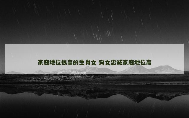 家庭地位很高的生肖女 狗女忠诚家庭地位高