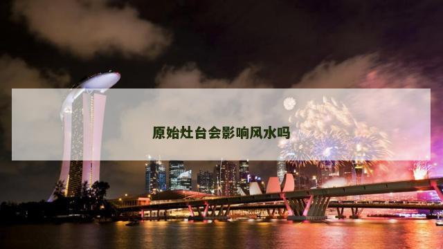 原始灶台会影响风水吗