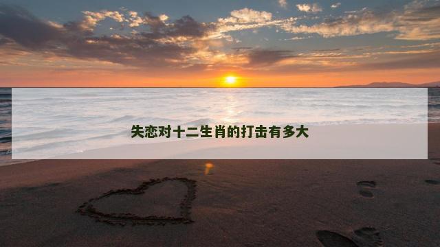 失恋对十二生肖的打击有多大