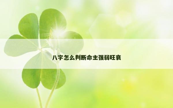 八字怎么判断命主强弱旺衰