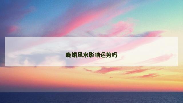 晚婚风水影响运势吗