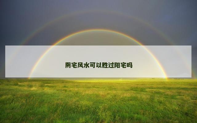 阴宅风水可以胜过阳宅吗