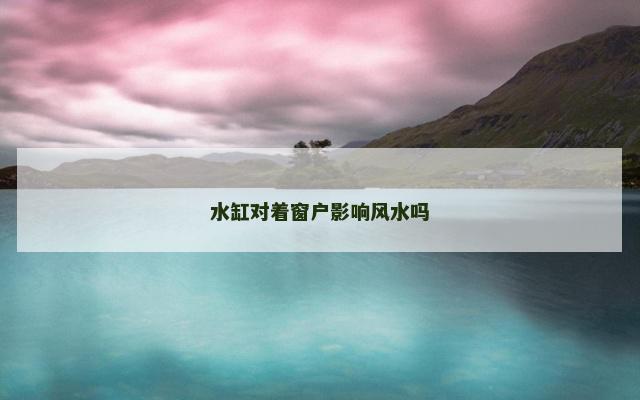 水缸对着窗户影响风水吗