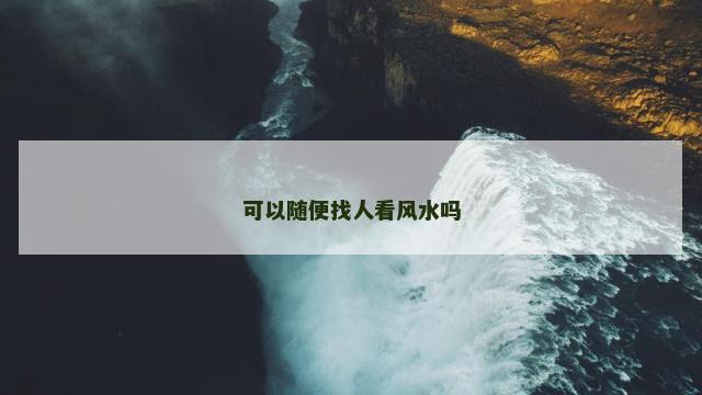 可以随便找人看风水吗