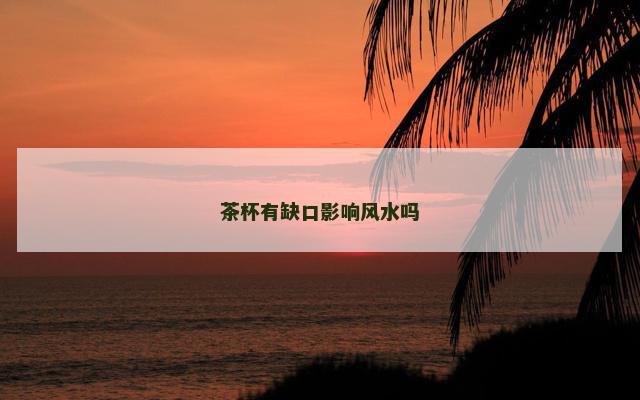 茶杯有缺口影响风水吗