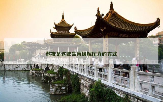 熬夜是这些生肖缓解压力的方式