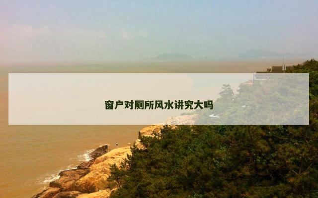 窗户对厕所风水讲究大吗