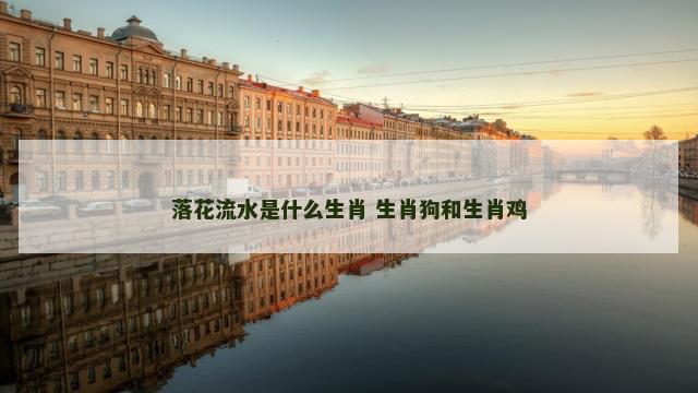 落花流水是什么生肖 生肖狗和生肖鸡
