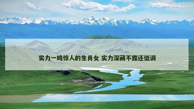 实力一鸣惊人的生肖女 实力深藏不露还低调
